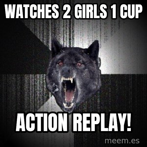 Insanity Wolf meme: watches 2 girls 1 cup / action replay!