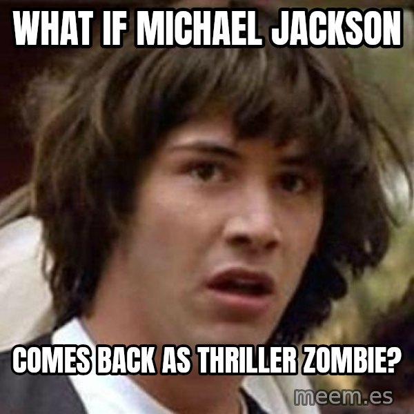 Conspiracy Keanu meme: What IF Michael Jackson / comes back as thriller zombie?