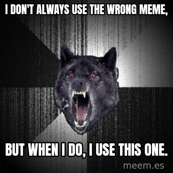 Insanity Wolf meme: I don't always use the wrong meme, / But when I do, I use this one.