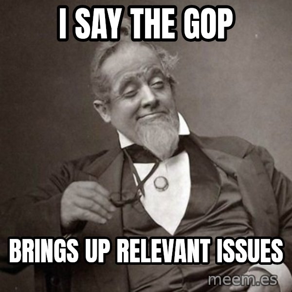 1889 [10] guy meme: I Say the GOP / Brings up relevant issues