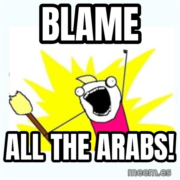 X ALL THE THINGS meme: blame / all the arabs!