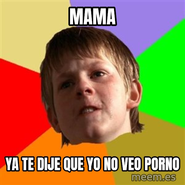 Angry School Boy meme: mama / YA TE DIJE QUE YO NO VEO PORNO