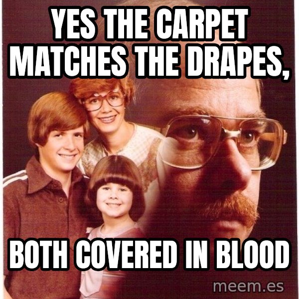 Vengeance Dad meme: yes the carpet matches the drapes, / both covered in blood