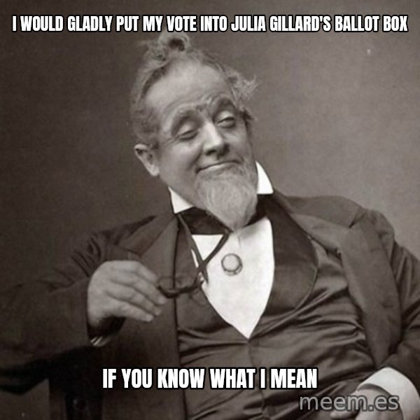 1889 [10] guy meme: i would gladly put my vote into julia gillard's ballot box / if you know what i mean