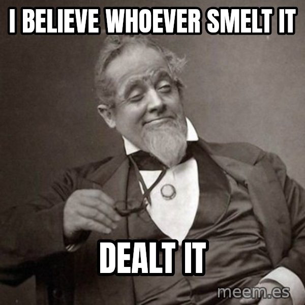 1889 [10] guy meme: I BELIEVE WHOever SMELT IT / dealt it