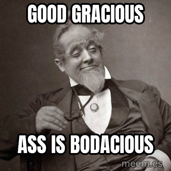 1889 [10] guy meme: good gracious / ass is Bodacious