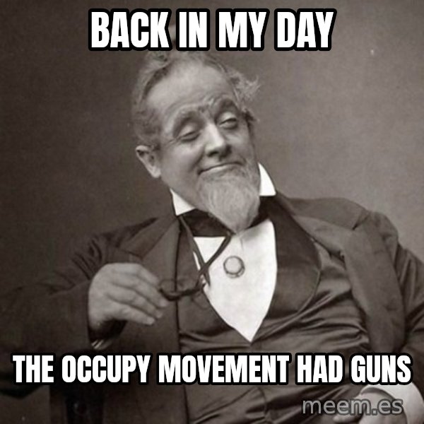 1889 [10] guy meme: back in my day / the occupy movement had guns