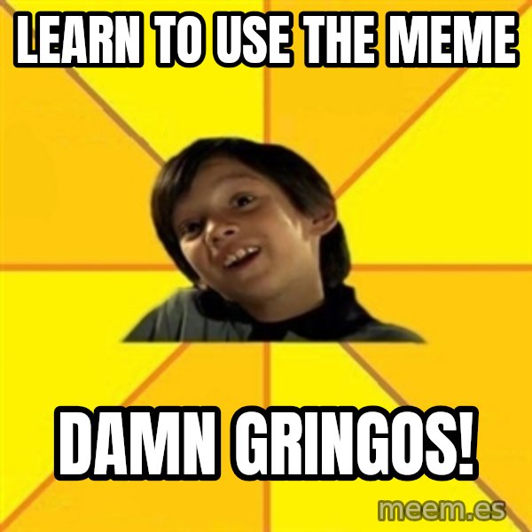 es bakans meme: learn to use the meme / damn gringos!
