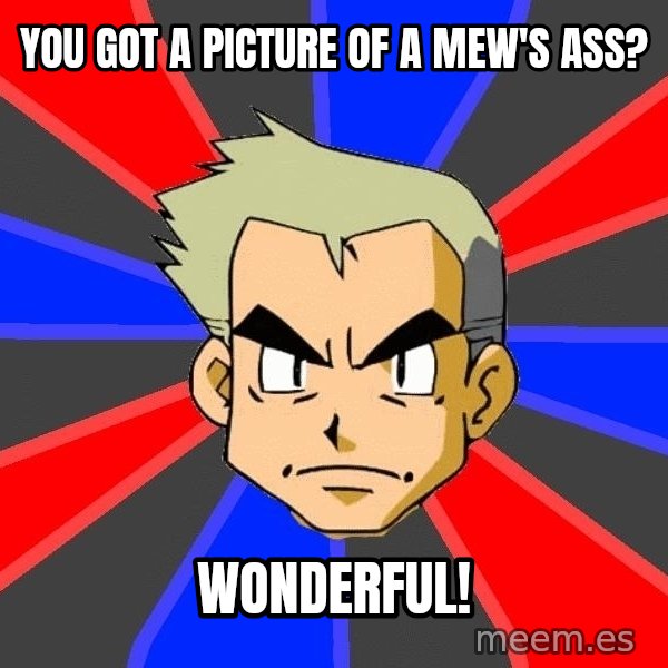 Professor Oak meme: You got a picture of a mew's ass? / wonderful!