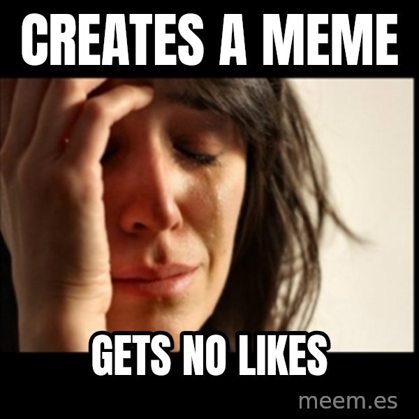 First World Problems meme: creates a meme / gets no likes