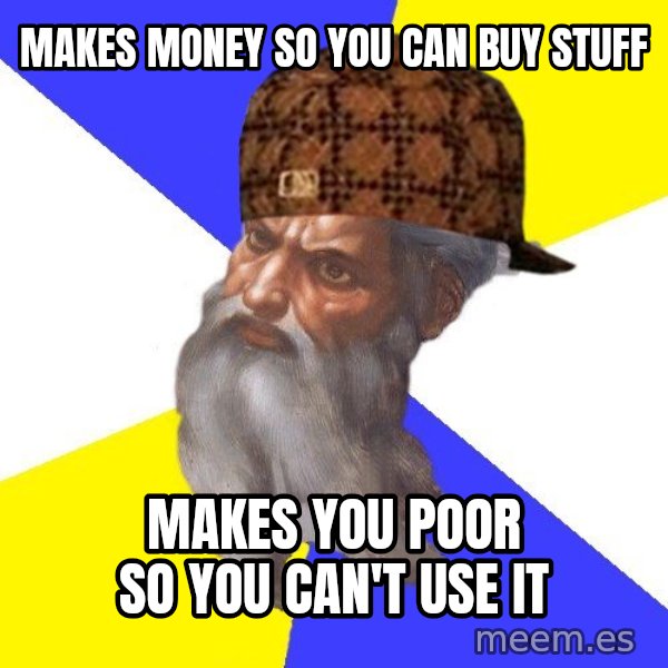 Scumbag God meme: makes money so you can buy stuff / makes you poor so you can't use it