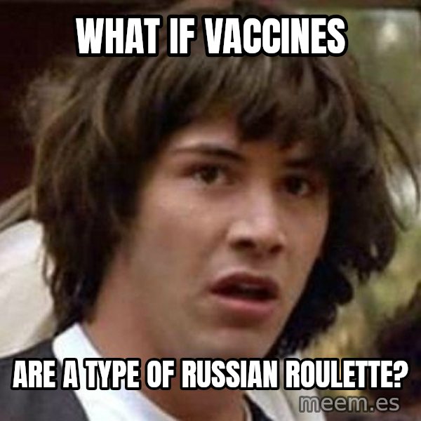 Conspiracy Keanu meme: what if vaccines / are a type of russian roulette?