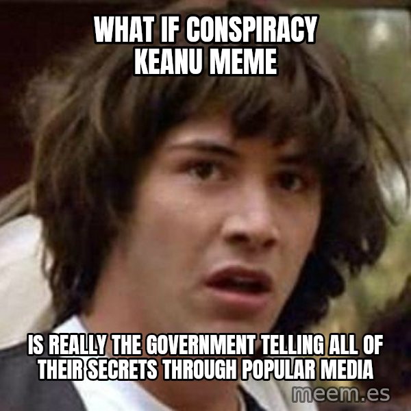 Conspiracy Keanu meme: What if conspiracy keanu meme / is really the government telling all of their secrets through popular media