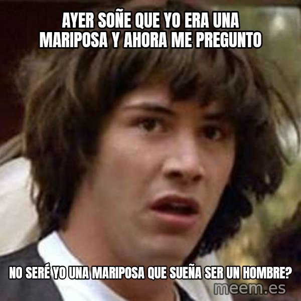 Conspiracy Keanu meme: ayer soñe que yo era una mariposa y ahora me pregunto / no SERÉ yo una mariposa que sueña ser un hombre?