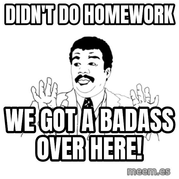 we got a badass over here meme: didn't do homework / we got a badass over here!