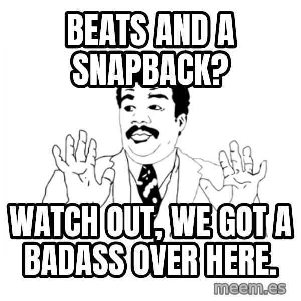 we got a badass over here meme: Beats AND a snapback? / watch out, we got a badass over here.
