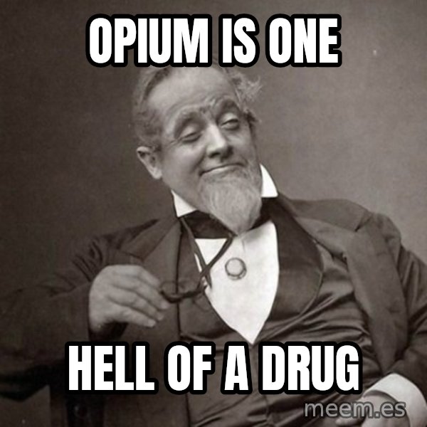 1889 [10] guy meme: Opium is one / hell of a drug