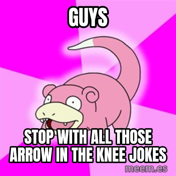 Slowpoke meme: GUYS / Stop with all those arrow in the knee jokes