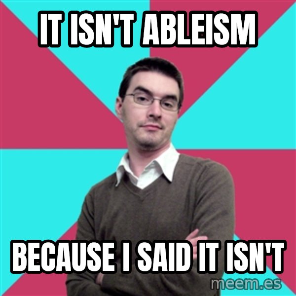 Privilege Denying Dude meme: It isn't ableism / because i said it isn't