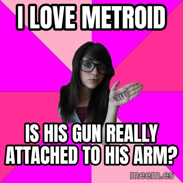 Idiot Nerd Girl meme: I love metroid / Is his gun really attached to his arm?