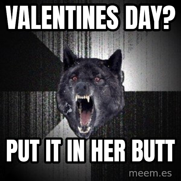 Insanity Wolf meme: Valentines day? / put it in her butt