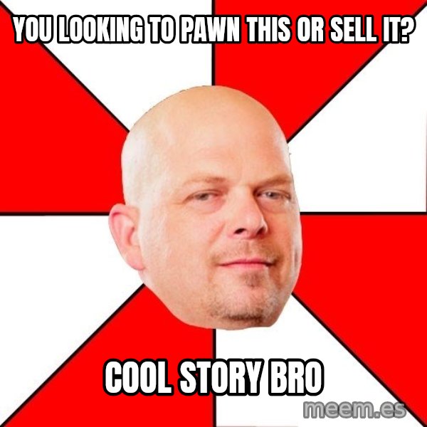 Pawn Stars meme: you looking to pawn this or sell it? / cool story bro