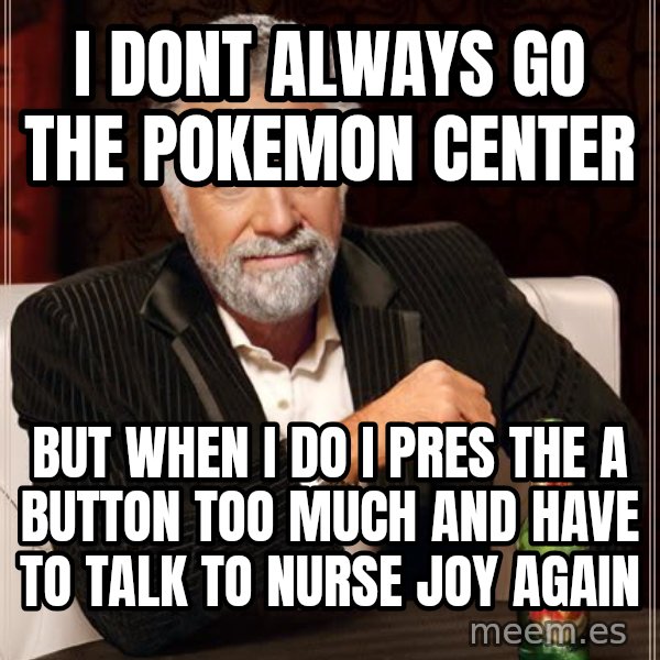 The Most Interesting Man In The World meme: i dont always go the pokemon center / but when i do i pres the a button too much and have to talk to nurse joy again