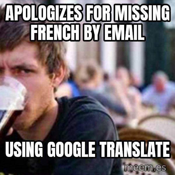 The Lazy College Senior meme: apologizes for missing French by email / using google translate