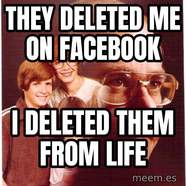 Vengeance Dad meme: they deleted me on facebook / i deleted them from life