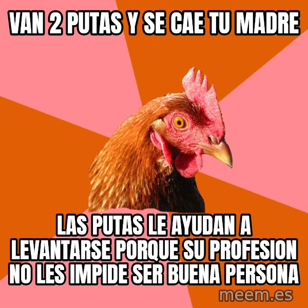 Anti Joke Chicken meme: van 2 putas y se cae tu madre / las putas le ayudan a levantarse porque su profesion no les impide ser buena persona