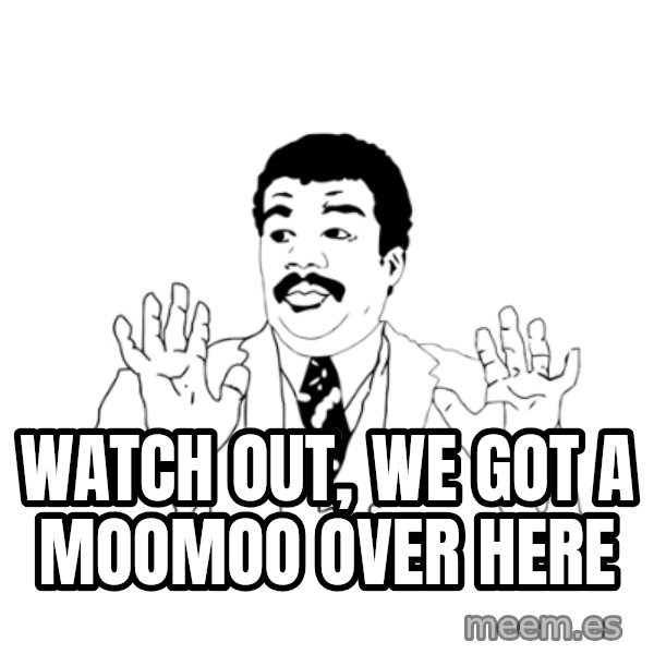 we got a badass over here meme: watch out, we got a moomoo over here