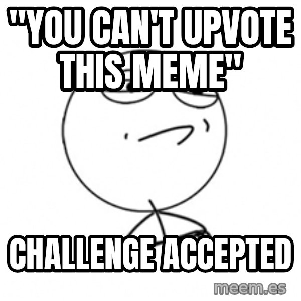 Challenge Accepted 2 meme: "you can't upvote this meme" / Challenge Accepted