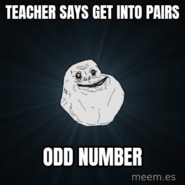 Forever Alone meme: teacher says get into pairs / odd number
