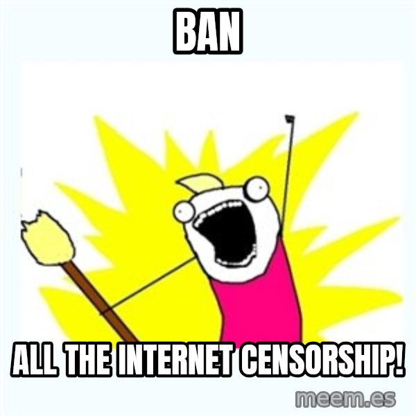 All the things meme: ban / all the internet censorship!