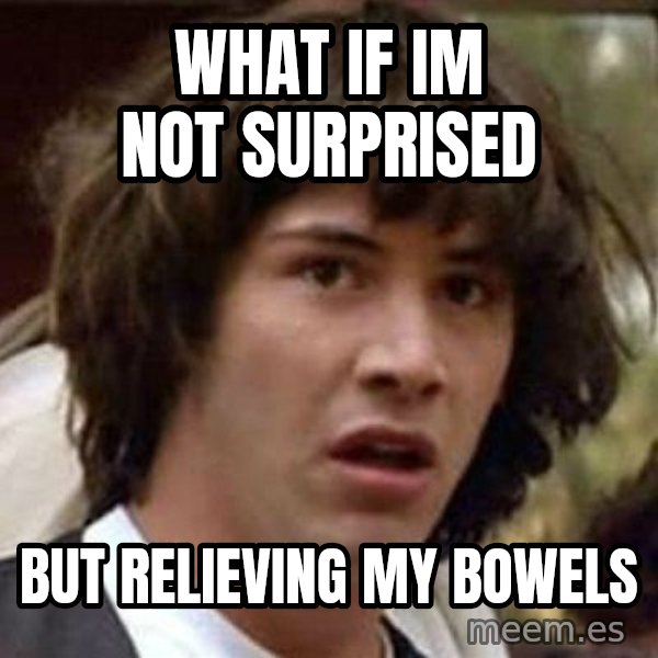 Conspiracy Keanu meme: what if im not surprised / but relieving my bowels