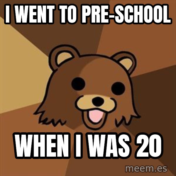 Pedobear meme: I went to pre-schOol / When I was 20
