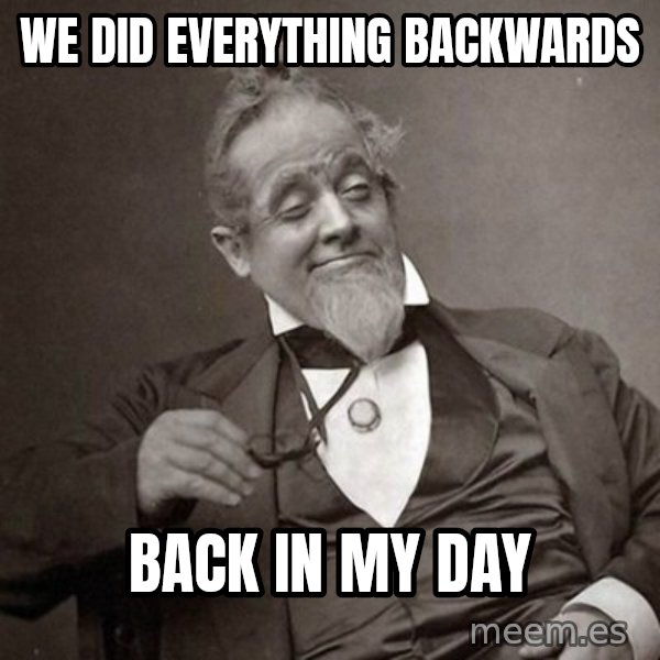 1889 [10] guy meme: we did everything backwards / back in my day
