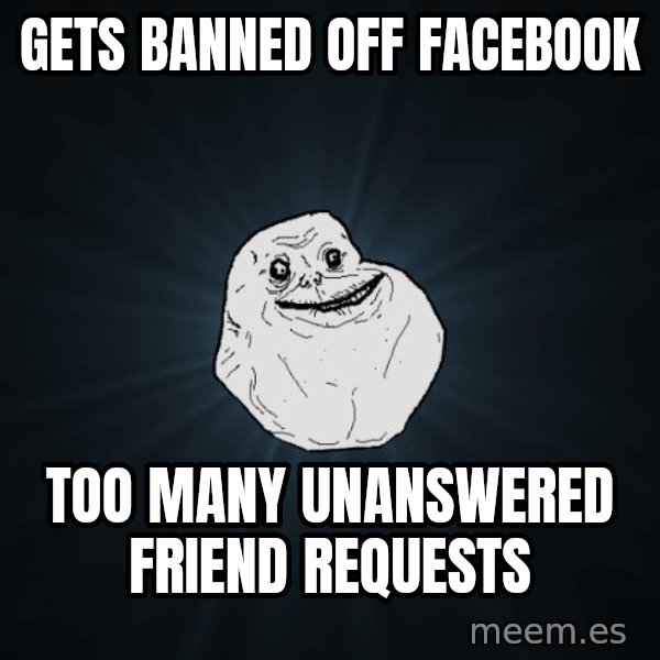 Forever Alone meme: gets banned        off facebook / too many unanswered        friend requests