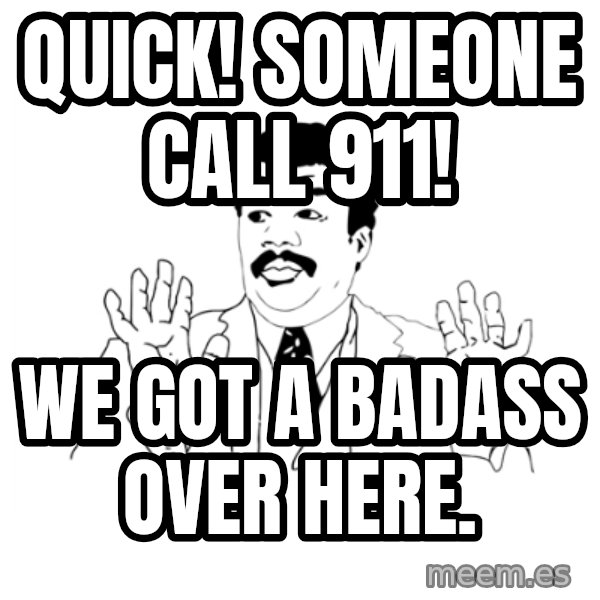 we got a badass over here meme: Quick! someone call 911! / we got a badass over here.