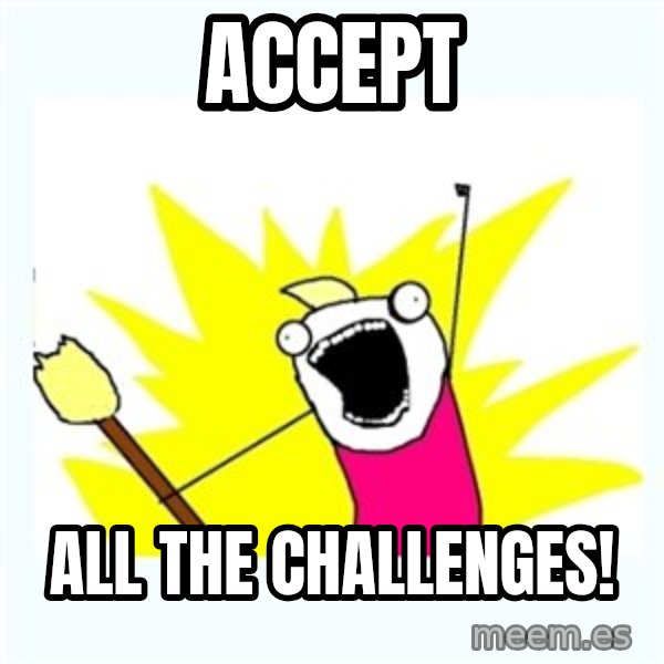 All the things meme: Accept / ALL THE CHALLENGES!