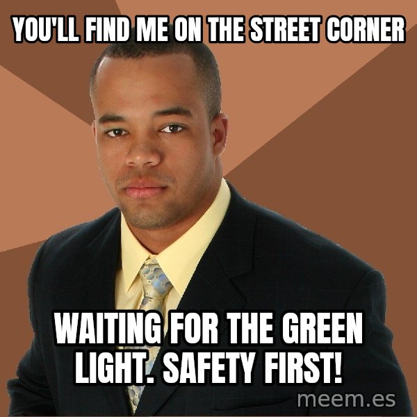Successful Black Man meme: you'll find me on the street corner / waiting for the green light. Safety first!