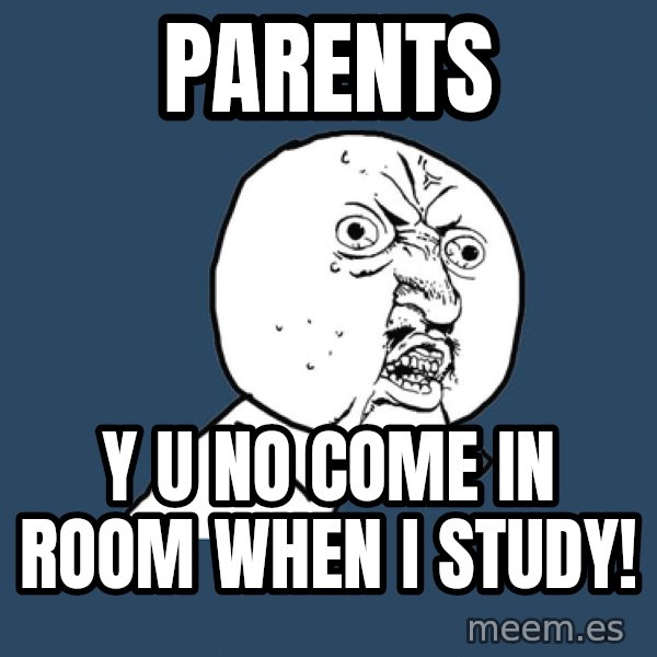 Y U No meme: Parents / Y U NO COME IN ROOM WHEN I STUDY!