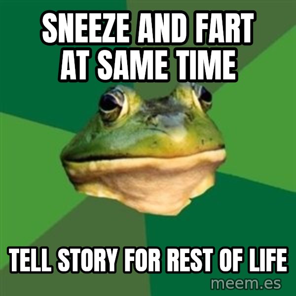 Foul Bachelor Frog meme: sneeze and fart at same time / tell story for rest of life