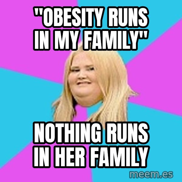 Fat Girl meme: "oBESITY RUNS IN MY FAMILY" / nOTHING RUNS IN HER FAMILY