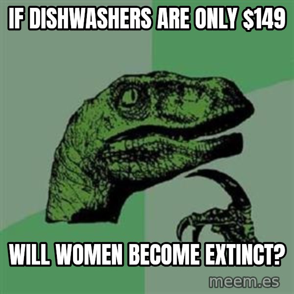 Philosoraptor meme: If dishwashers are only $149 / WIll women become extinct?
