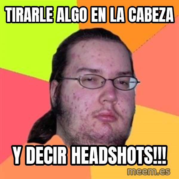 Butthurt Dweller meme: tirarle algo en la cabeza / y decir HEADSHOTS!!!