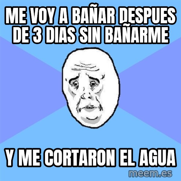 Okay Guy meme: me voy a bañar despues de 3 dias sin bañarme / y me cortaron el agua