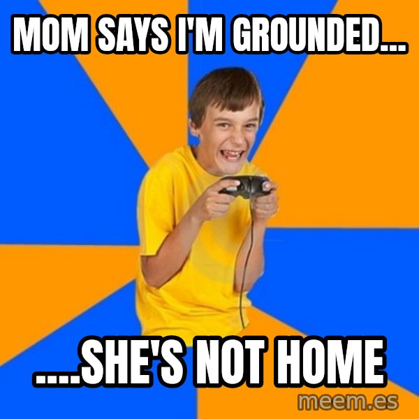 Annoying Gamer Kid meme: Mom says I'm grounded... / ....she's not home