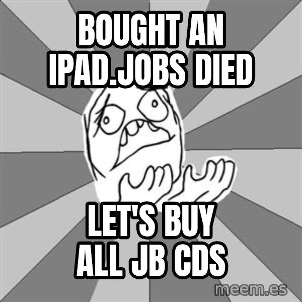 Whyyy??? meme: Bought an iPad.jobs died / Let's buy all jb CDs