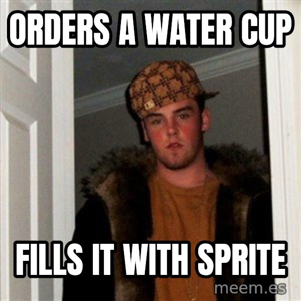 Scumbag Steve meme: ORDERS A WATER CUP / FILLS IT WITH SPRITE